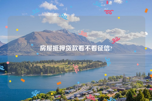 房屋抵押贷款看不看征信?